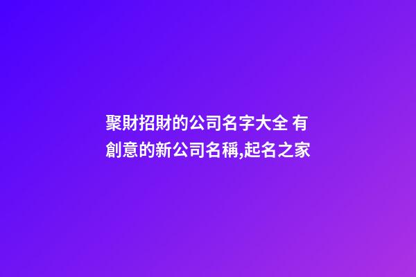聚財招財的公司名字大全 有創意的新公司名稱,起名之家-第1張-公司起名-玄機派